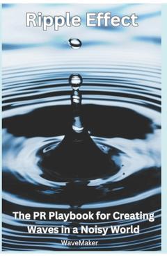 Coperta cărții 'Ripple Effect: : The PR Playbook for Creating Wavers in a Noisy World - Wave Maker'