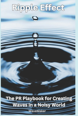 Coperta cărții 'Ripple Effect: : The PR Playbook for Creating Wavers in a Noisy World - Wave Maker'
