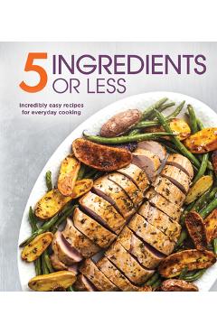 Coperta cărții '5 Ingredients or Less: Incredibly Easy Recipes for Everyday Cooking -'