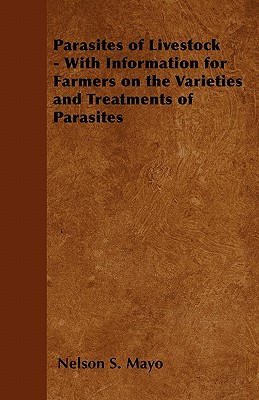 Parasites of Livestock - With Information for Farmers on the Varieties and Treatments of Parasites - Nelson S. Mayo