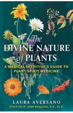 The Divine Nature of Plants: A Medical Intuitive's Guide to Plant Spirit Medicine - Laura Aversano