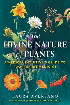 The Divine Nature of Plants: A Medical Intuitive's Guide to Plant Spirit Medicine - Laura Aversano