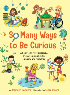 So Many Ways to Be Curious: A book to nurture curiosity, critical thinking skills, empathy and resilience - Jayneen Sanders
