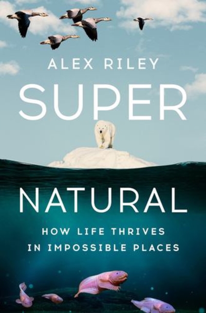 Coperta cărții 'Super Natural: How Life Thrives in Impossible Places - Alex Riley'