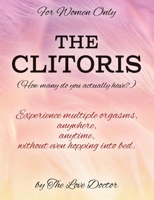 For Women Only THE CLITORIS (How many do you actually have?): Experience multiple orgasms, anywhere, anytime, without even hopping into bed. -