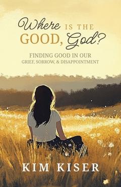 Coperta cărții 'Where Is the Good, God?: Finding Good in Our Grief, Sorrow, & Disappointment - Kim Kiser'