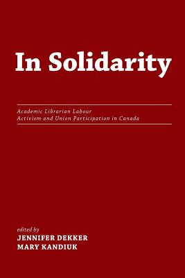 Coperta cărții 'In Solidarity: Academic Librarian Labour Activism and Union Participation in Canada - Jennifer Dekker'