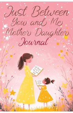 Coperta cărții 'Just Between You and Me: A Creative Writing Journal for a Mom and Daughter to Pass Back and Forth, Featuring Prompts'