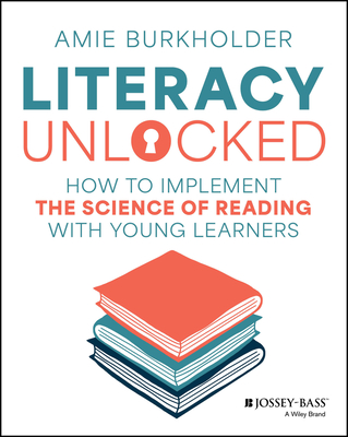 Literacy Unlocked: How to Implement the Science of Reading with Young Learners - Amie Burkholder