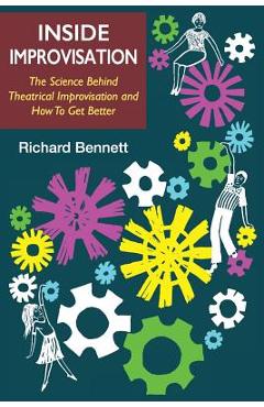Coperta cărții 'Inside Improvisation: The Science Behind Theatrical Improvisation and How To Get Better - Richard Bennett'