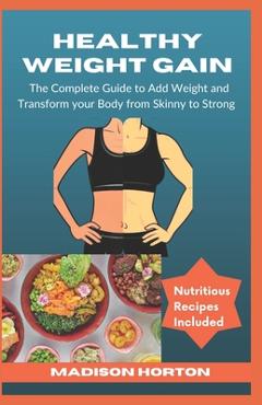 Coperta cărții 'Healthy Weight Gain: The Complete Guide to Add Weight and Transform Your Body from Skinny to Strong, with Nutritious'