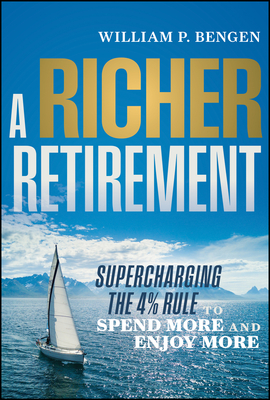 A Richer Retirement: Supercharging the 4% Rule to Spend More and Enjoy More - William P. Bengen