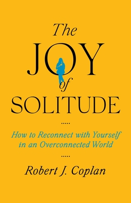 The Joy of Solitude: How to Reconnect with Yourself in an Overconnected World - Robert J. Coplan
