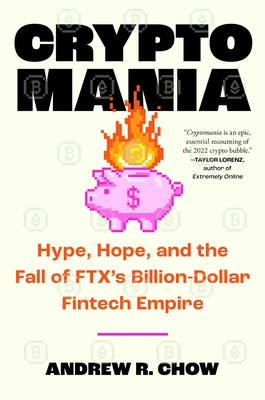 Cryptomania: Hype, Hope, and the Fall of Ftx's Billion-Dollar Fintech Empire - Andrew R. Chow