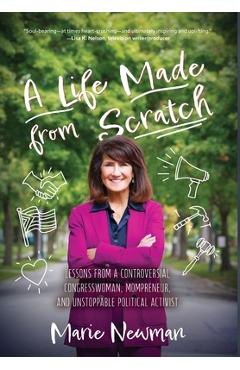 A Life Made From Scratch: Lessons from a Controversial Congresswoman, Mompreneur, and Unstoppable Political Activist - Marie Newman