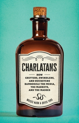Charlatans: How Grifters, Swindlers, and Hucksters Bamboozle the Media, the Markets, and the Masses - Moises Naim