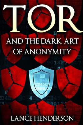 Tor and the Dark Art of Anonymity - Lance Henderson
