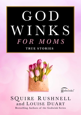 Godwinks for Moms: True Stories - Squire Rushnell