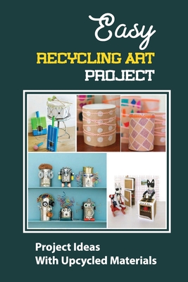 Easy Recycling Art Project: Project Ideas With Upcycled Materials - Johnathan Bazydlo
