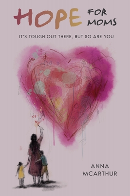 Hope for Moms: It's Tough Out There, But So Are You - Anna Mcarthur
