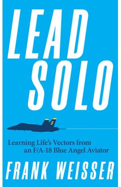 Coperta cărții 'Lead Solo: Learning Life's Vectors from an F/A-18 Blue Angel Aviator - Frank Weisser'