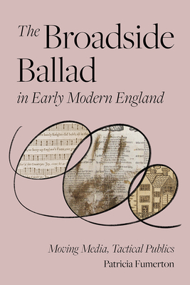 The Broadside Ballad in Early Modern England: Moving Media, Tactical Publics - Patricia Fumerton