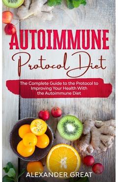 Coperta cărții 'Autoimmune Protocol Diet: The Complete Guide to the Protocol to Improving Your Health With the Autoimmune Diet -'