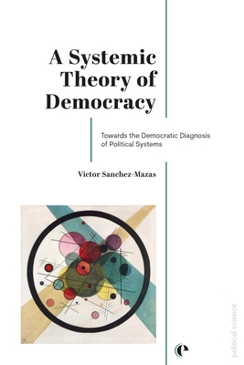 A Systemic Theory of Democracy: Towards the Democratic Diagnosis of Political Systems - Victor Sanchez-mazas