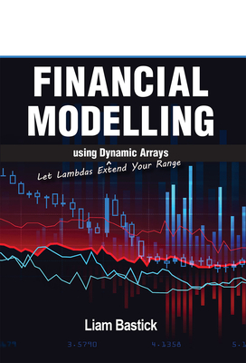 Coperta cărții 'Financial Modelling Using Dynamic Arrays: Let Lambdas Extend Your Range - Liam Bastick'