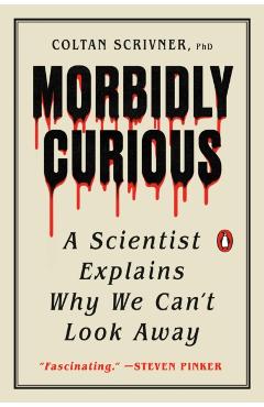 Morbidly Curious: A Scientist Explains Why We Can't Look Away - Coltan Scrivner