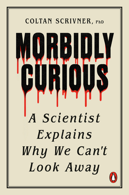 Morbidly Curious: A Scientist Explains Why We Can't Look Away - Coltan Scrivner