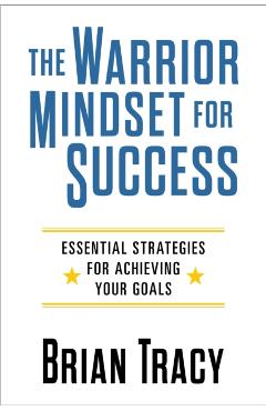 The Warrior Mindset for Success: Essential Strategies for Achieving Your Goals - Brian Tracy