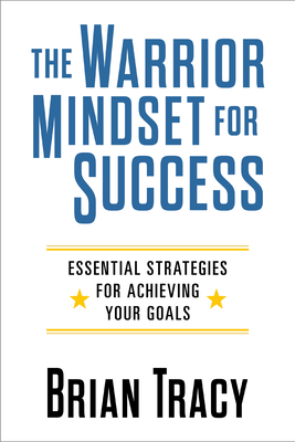 The Warrior Mindset for Success: Essential Strategies for Achieving Your Goals - Brian Tracy