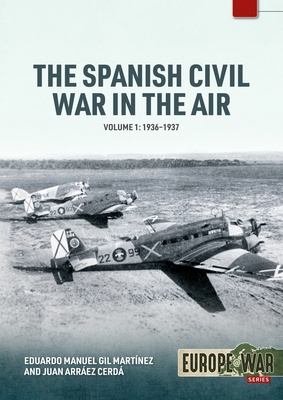 The Spanish Civil War in the Air Volume 1: 1936-1937 - Eduardo Manuel Gil Martínez
