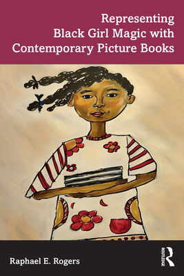Representing Black Girl Magic with Contemporary Picture Books - Raphael E. Rogers