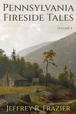 Pennsylvania Fireside Tales Volume 6 - Jeffrey R. Frazier