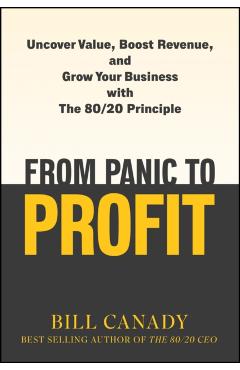 From Panic to Profit: Uncover Value, Boost Revenue, and Grow Your Business with the 80/20 Principle - Bill Canady