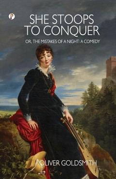 She Stoops to Conquer; Or, The Mistakes of a Night: A Comedy - Oliver Goldsmith