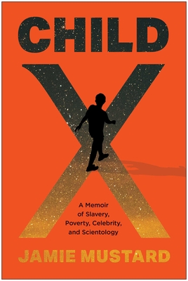 Child X: A Memoir of Slavery, Poverty, Celebrity, and Scientology - Jamie Mustard