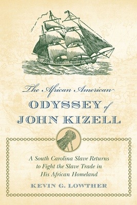 The African American Odyssey of John Kizell: A South Carolina Slave Returns to Fight the Slave Trade in His African Homeland - Kevin G. Lowther