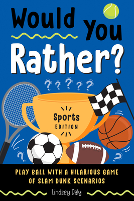 Would You Rather? Sports Edition: Play Ball with a Hilarious Game of Slam Dunk Scenarios - Lindsey Daly