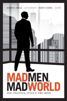 Mad Men, Mad World: Sex, Politics, Style, and the 1960s - Lauren M. E. Goodlad