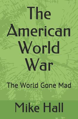 The American World War: The World Gone Mad - Mike Hall