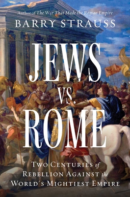 Jews vs. Rome: Two Centuries of Rebellion Against the World's Mightiest Empire - Barry Strauss