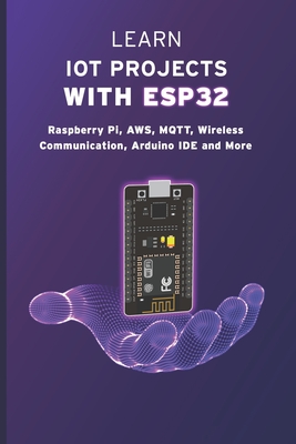 Learn Iot Projects with Esp32: Raspberry Pi, AWS, MQTT, Wireless Communication, Arduino IDE and More - Janani Sathish
