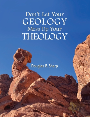 Don't Let Your Geology Mess Up Your Theology - Douglas B. Sharp