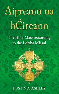 Aifreann Na Héireann: The Holy Mass According to the Lorrha Missal - Dustin A. Ashley