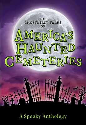 The Ghostliest Tales of America's Haunted Cemeteries: A Spooky Anthology - 