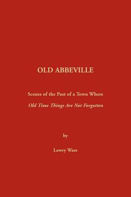 Coperta cărții 'Old Abbeville: Scenes of the Past of a Town Where Old Time Things Are Not Forgotten - Lowry Ware'