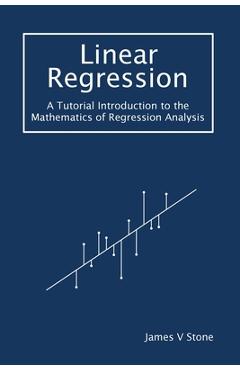 Coperta cărții 'Linear Regression: A Tutorial Introduction to the Mathematics of Regression Analysis - James V. Stone'